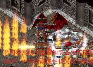 传奇私服战士武器和装备如何搭配才能发挥最强战力?不同阶段属性优先级与选择技巧有哪些? 传奇私服战士武器和装备如何搭配才能发挥最强战力?不同阶段属性优先级与选择技巧有哪些?