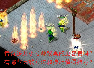 传奇多开小号赚钱真的更容易吗?有哪些高效方法和技巧值得推荐? 传奇多开小号赚钱真的更容易吗?有哪些高效方法和技巧值得推荐?