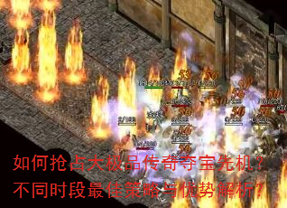 如何抢占大极品传奇夺宝先机?不同时段最佳策略与优势解析? 如何抢占大极品传奇夺宝先机?不同时段最佳策略与优势解析?