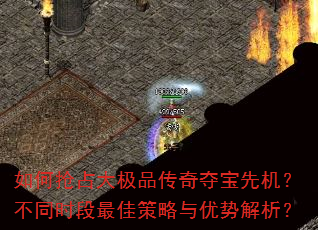 如何抢占大极品传奇夺宝先机?不同时段最佳策略与优势解析? 如何抢占大极品传奇夺宝先机?不同时段最佳策略与优势解析?