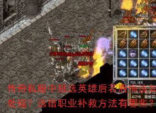 传奇私服中挑选英雄后若后悔该如何处理?选错职业补救方法有哪些? 传奇私服中挑选英雄后若后悔该如何处理?选错职业补救方法有哪些?