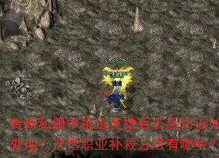 传奇私服中挑选英雄后若后悔该如何处理?选错职业补救方法有哪些? 传奇私服中挑选英雄后若后悔该如何处理?选错职业补救方法有哪些?