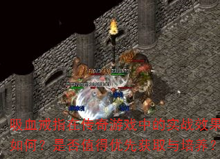 吸血戒指在传奇游戏中的实战效果如何?是否值得优先获取与培养? 吸血戒指在传奇游戏中的实战效果如何?是否值得优先获取与培养?