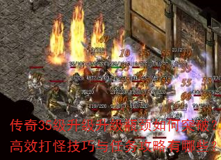 传奇35级升级升级瓶颈如何突破?高效打怪技巧与任务攻略有哪些? 传奇35级升级升级瓶颈如何突破?高效打怪技巧与任务攻略有哪些?