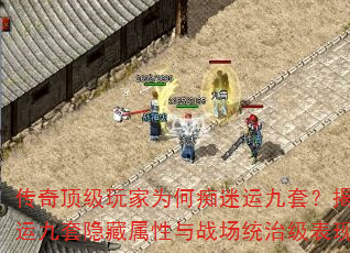 传奇顶级玩家为何痴迷运九套?揭秘运九套隐藏属性与战场统治级表现 传奇顶级玩家为何痴迷运九套?揭秘运九套隐藏属性与战场统治级表现