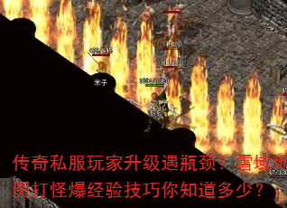 传奇私服玩家升级遇瓶颈?雪域地图打怪爆经验技巧你知道多少? 传奇私服玩家升级遇瓶颈?雪域地图打怪爆经验技巧你知道多少?
