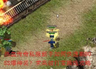 热血传奇私服新手如何快速刷BOSS爆神装?求高效打宝路线攻略 热血传奇私服新手如何快速刷BOSS爆神装?求高效打宝路线攻略