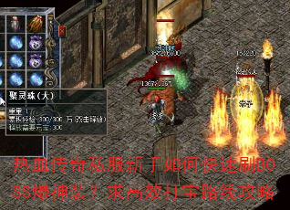 热血传奇私服新手如何快速刷BOSS爆神装?求高效打宝路线攻略 热血传奇私服新手如何快速刷BOSS爆神装?求高效打宝路线攻略