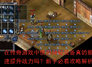 在传奇游戏中使用神秘装备真的能快速提升战力吗?新手必看攻略解析 在传奇游戏中使用神秘装备真的能快速提升战力吗?新手必看攻略解析