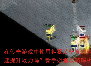 在传奇游戏中使用神秘装备真的能快速提升战力吗?新手必看攻略解析 在传奇游戏中使用神秘装备真的能快速提升战力吗?新手必看攻略解析