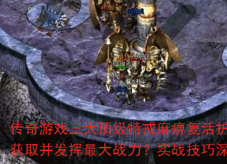传奇游戏三大顶级特戒麻痹复活护身如何获取并发挥最大战力?实战技巧深度解析 传奇游戏三大顶级特戒麻痹复活护身如何获取并发挥最大战力?实战技巧深度解析