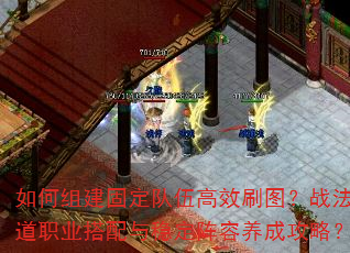 如何组建固定队伍高效刷图?战法道职业搭配与稳定阵容养成攻略? 如何组建固定队伍高效刷图?战法道职业搭配与稳定阵容养成攻略?