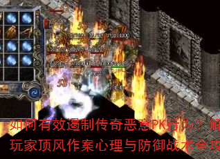 如何有效遏制传奇恶意PK行为?解析玩家顶风作案心理与防御战术全攻略 如何有效遏制传奇恶意PK行为?解析玩家顶风作案心理与防御战术全攻略