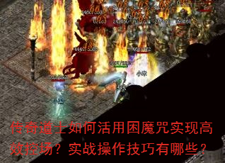传奇道士如何活用困魔咒实现高效控场?实战操作技巧有哪些? 传奇道士如何活用困魔咒实现高效控场?实战操作技巧有哪些?