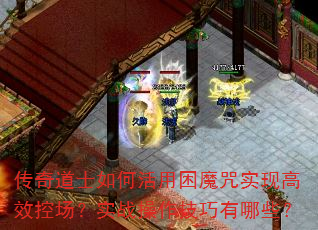 传奇道士如何活用困魔咒实现高效控场?实战操作技巧有哪些? 传奇道士如何活用困魔咒实现高效控场?实战操作技巧有哪些?