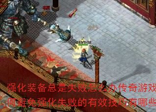 强化装备总是失败怎么办传奇游戏中如何避免强化失败的有效技巧有哪些? 强化装备总是失败怎么办传奇游戏中如何避免强化失败的有效技巧有哪些?
