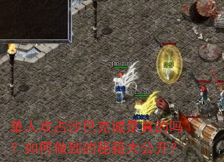 单人攻占沙巴克城是真的吗?如何做到的秘籍大公开? 单人攻占沙巴克城是真的吗?如何做到的秘籍大公开?