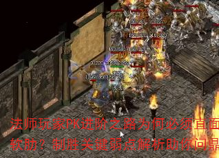 法师玩家PK进阶之路为何必须直面自身软肋?制胜关键弱点解析助你问鼎巅峰 法师玩家PK进阶之路为何必须直面自身软肋?制胜关键弱点解析助你问鼎巅峰
