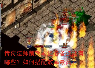 传奇法师前期刷怪必备技能有哪些?如何搭配效率最高? 传奇法师前期刷怪必备技能有哪些?如何搭配效率最高?