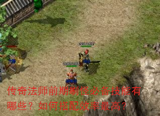 传奇法师前期刷怪必备技能有哪些?如何搭配效率最高? 传奇法师前期刷怪必备技能有哪些?如何搭配效率最高?