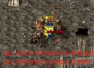 道士职业在传奇私服中如何根据施毒术-召唤神兽-灵魂火符等技能特性调整走位策略?求大神实战技巧解析 道士职业在传奇私服中如何根据施毒术-召唤神兽-灵魂火符等技能特性调整走位策略?求大神实战技巧解析