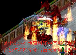 道士职业在传奇游戏中有哪些强力组合技能?如何搭配宠物与道术才能成为团队核心? 道士职业在传奇游戏中有哪些强力组合技能?如何搭配宠物与道术才能成为团队核心?