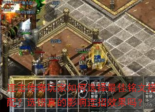 连击传奇玩家如何选择最佳铭文搭配?选错真的影响连招效果吗? 连击传奇玩家如何选择最佳铭文搭配?选错真的影响连招效果吗?