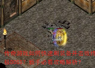 传奇游戏如何快速刷装备并击败终极BOSS?新手必看攻略解析? 传奇游戏如何快速刷装备并击败终极BOSS?新手必看攻略解析?