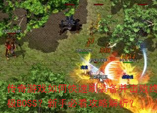 传奇游戏如何快速刷装备并击败终极BOSS?新手必看攻略解析? 传奇游戏如何快速刷装备并击败终极BOSS?新手必看攻略解析?