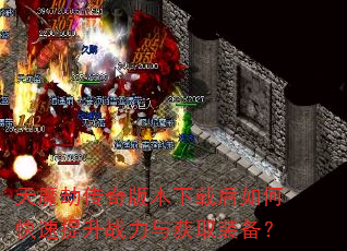 天魔劫传奇版本下载后如何快速提升战力与获取装备? 天魔劫传奇版本下载后如何快速提升战力与获取装备?
