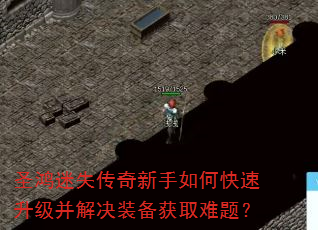 圣鸿迷失传奇新手如何快速升级并解决装备获取难题? 圣鸿迷失传奇新手如何快速升级并解决装备获取难题?