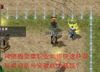 神迹超变单职业如何快速获取顶级装备与突破战力瓶颈? 神迹超变单职业如何快速获取顶级装备与突破战力瓶颈?