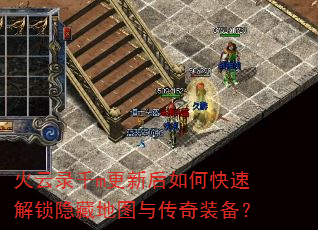 火云录千m更新后如何快速解锁隐藏地图与传奇装备? 火云录千m更新后如何快速解锁隐藏地图与传奇装备?