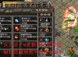 火云录千m更新后如何快速解锁隐藏地图与传奇装备? 火云录千m更新后如何快速解锁隐藏地图与传奇装备?