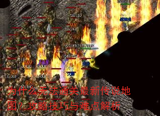 为什么无法通关最新传说地图?攻略技巧与难点解析 为什么无法通关最新传说地图?攻略技巧与难点解析