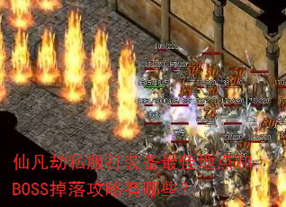 仙凡劫私服打装备最佳地点和BOSS掉落攻略有哪些? 仙凡劫私服打装备最佳地点和BOSS掉落攻略有哪些?