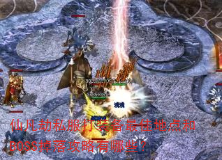 仙凡劫私服打装备最佳地点和BOSS掉落攻略有哪些? 仙凡劫私服打装备最佳地点和BOSS掉落攻略有哪些?