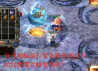 仙凡劫私服打装备最佳地点和BOSS掉落攻略有哪些? 仙凡劫私服打装备最佳地点和BOSS掉落攻略有哪些?