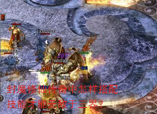 封魔修仙传奇中怎样搭配技能才能无敌于三界? 封魔修仙传奇中怎样搭配技能才能无敌于三界?