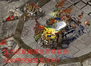 上古沉默暗黑世界终极挑战如何突破生存法则? 上古沉默暗黑世界终极挑战如何突破生存法则?