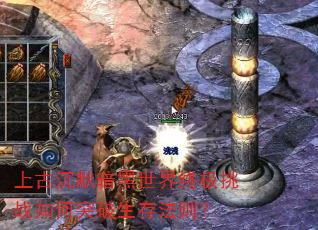 上古沉默暗黑世界终极挑战如何突破生存法则? 上古沉默暗黑世界终极挑战如何突破生存法则?