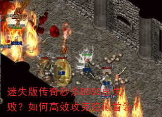 迷失版传奇秒杀BOSS总失败?如何高效攻克隐藏首领? 迷失版传奇秒杀BOSS总失败?如何高效攻克隐藏首领?