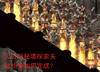 火云录秘境探索关键步骤如何完成? 火云录秘境探索关键步骤如何完成?