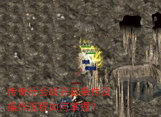 传奇行会战开启条件及操作流程如何掌握? 传奇行会战开启条件及操作流程如何掌握?