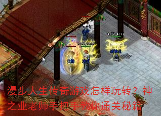 漫步人生传奇游戏怎样玩转?神之业老师手把手教你通关秘籍 漫步人生传奇游戏怎样玩转?神之业老师手把手教你通关秘籍