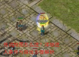 传说地图怎么进?详细进入条件与路线步骤解析 传说地图怎么进?详细进入条件与路线步骤解析