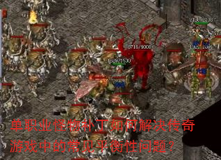 单职业怪物补丁如何解决传奇游戏中的常见平衡性问题? 单职业怪物补丁如何解决传奇游戏中的常见平衡性问题?