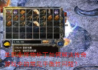 单职业怪物补丁如何解决传奇游戏中的常见平衡性问题? 单职业怪物补丁如何解决传奇游戏中的常见平衡性问题?