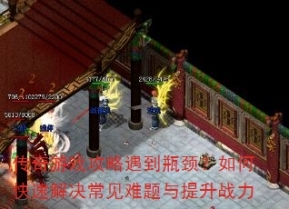 传奇游戏攻略遇到瓶颈?如何快速解决常见难题与提升战力 传奇游戏攻略遇到瓶颈?如何快速解决常见难题与提升战力