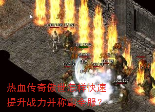 热血传奇傲世怎样快速提升战力并称霸全服? 热血传奇傲世怎样快速提升战力并称霸全服?